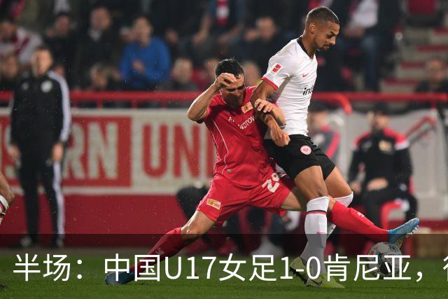 半场：中国U17女足1-0肯尼亚，徐悦冷静低射破门
