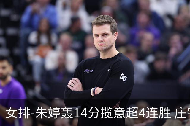 女排-朱婷轰14分揽意超4连胜 庄宇珊彭世坤夺赛季首胜