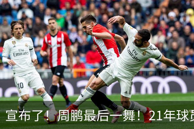 宣布了！周鹏最后一舞！21年球员生涯倒计时