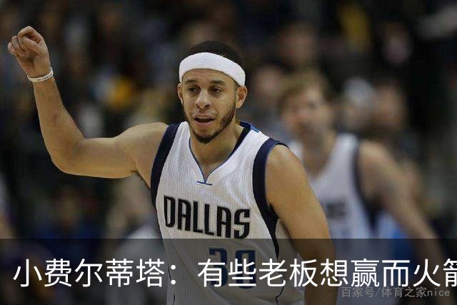 小费尔蒂塔：有些老板想赢而火箭必须赢 夺冠是我们唯一的目标