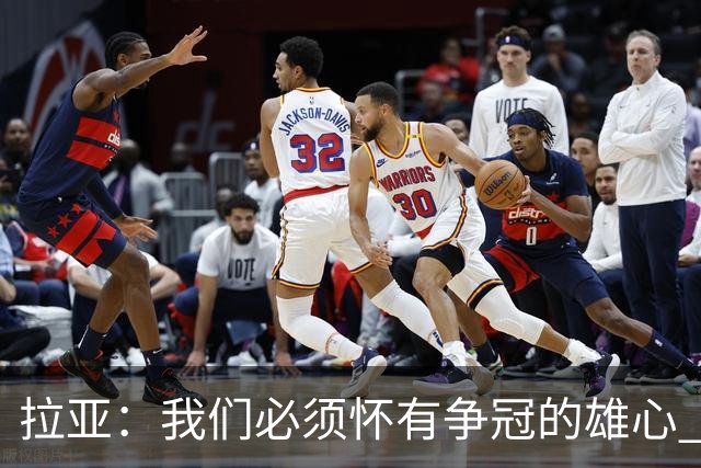 拉亚：我们必须怀有争冠的雄心 虽然31岁但我依然觉得自己很年轻