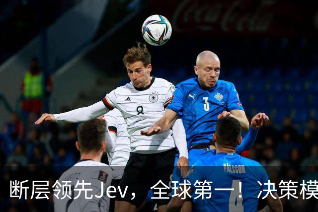 断层领先Jev，全球第一！决策模型新王震撼发布新版本