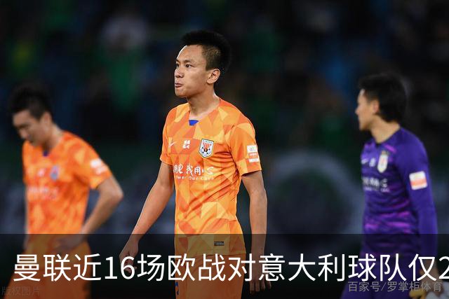 曼联近16场欧战对意大利球队仅2负，但近10场欧冠客场仅1胜