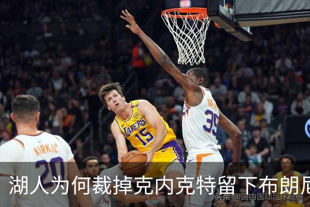 湖人为何裁掉克内克特留下布朗尼？詹姆斯赢了
