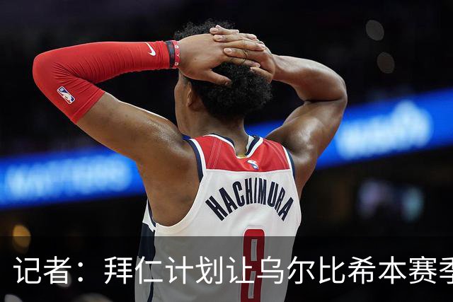 记者：拜仁计划让乌尔比希本赛季出场约25次，他会出战更重要比赛