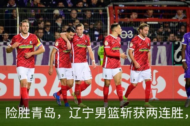 险胜青岛，辽宁男篮斩获两连胜，段睿骐7+3成防守尖兵，克里斯被驱逐