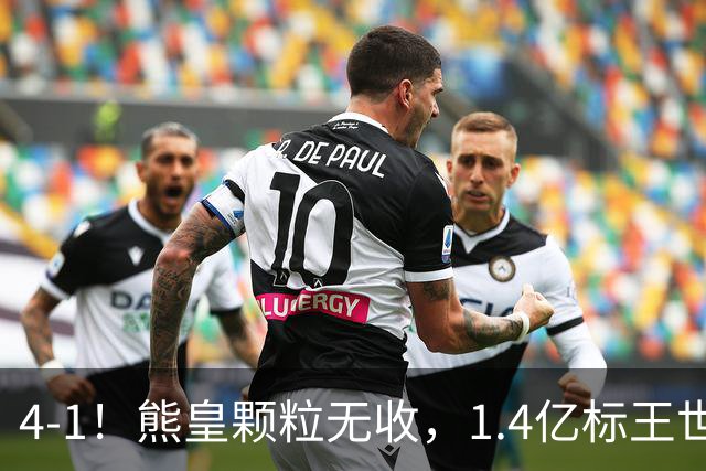 4-1！熊皇颗粒无收，1.4亿标王世界波，姆巴佩传射，皇马4连胜