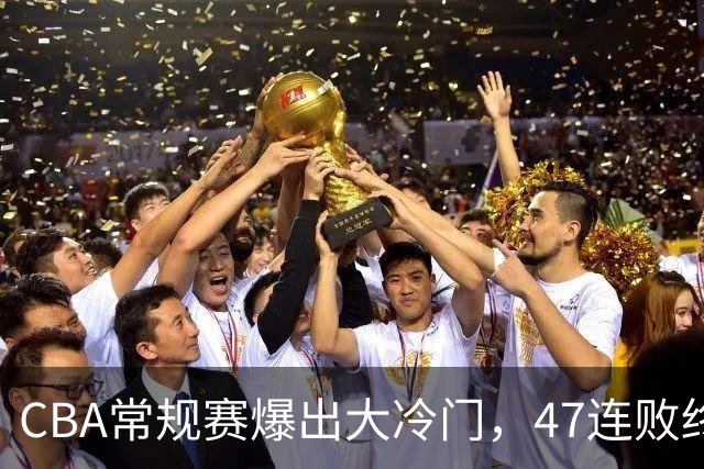 CBA常规赛爆出大冷门，47连败终结，两大总冠军球队全部赢球