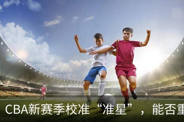 CBA新赛季校准“准星”，能否重回正常轨道？